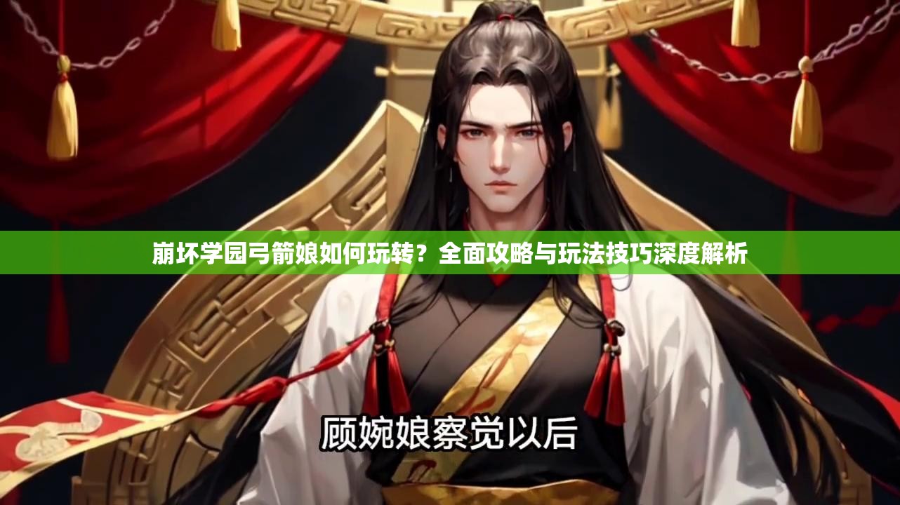 崩坏学园弓箭娘如何玩转？全面攻略与玩法技巧深度解析