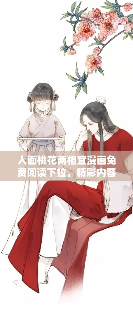 人面桃花两相宜漫画免费阅读下拉，精彩内容等你发现想免费阅读人面桃花两相宜漫画下拉版？快来这里一探究竟人面桃花两相宜漫画免费阅读下拉，为何如此吸引人？寻找人面桃花两相宜漫画免费阅读下拉？这里有你想要的人面桃花两相宜漫画免费阅读下拉，千万不要错过的精彩