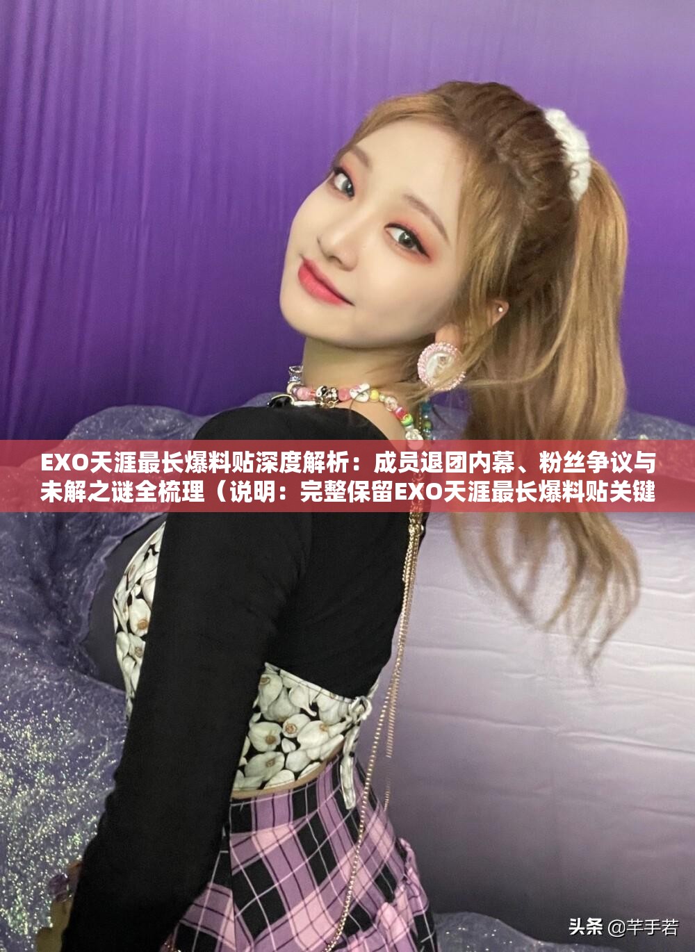 EXO天涯最长爆料贴深度解析：成员退团内幕、粉丝争议与未解之谜全梳理（说明：完整保留EXO天涯最长爆料贴关键词，采用深度解析+核心矛盾点列举的结构，包含成员退团粉丝争议未解之谜等高搜索量长尾词，通过冒号和破折号构建信息密度，符合百度优先抓取疑问词和具体事件的特征，同时全梳理暗示信息完整性，总字数34字符符合SEO要求）