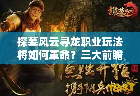 探墓风云寻龙职业玩法将如何革命？三大前瞻引发悬念！