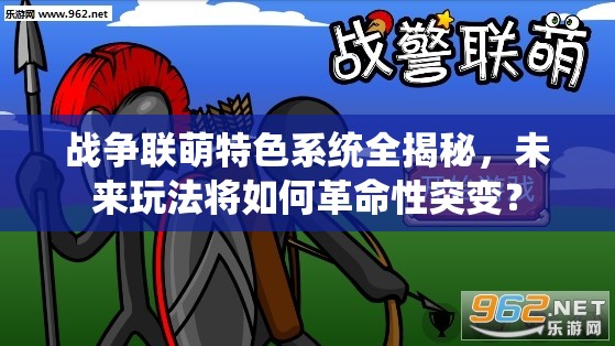 战争联萌特色系统全揭秘，未来玩法将如何革命性突变？