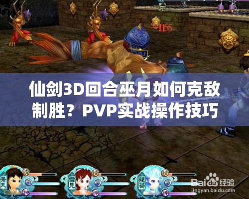 仙剑3D回合巫月如何克敌制胜？PVP实战操作技巧大揭秘！