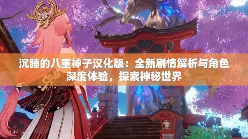 沉睡的八重神子汉化版：全新剧情解析与角色深度体验，探索神秘世界
