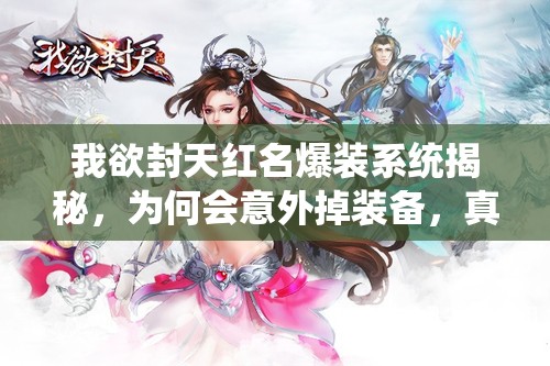 我欲封天红名爆装系统揭秘，为何会意外掉装备，真相令人惊讶？
