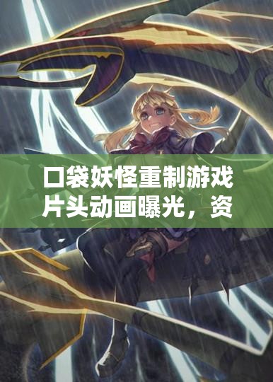 口袋妖怪重制游戏片头动画曝光，资源管理在游戏中究竟有多重要？