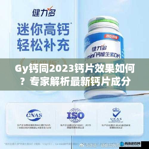 Gy钙同2023钙片效果如何？专家解析最新钙片成分与适用人群