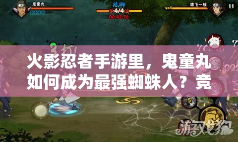火影忍者手游里，鬼童丸如何成为最强蜘蛛人？竞技攻略全揭秘！