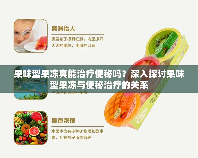 果味型果冻真能治疗便秘吗？深入探讨果味型果冻与便秘治疗的关系