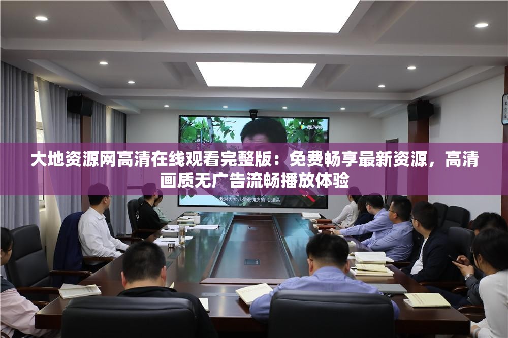 大地资源网高清在线观看完整版：免费畅享最新资源，高清画质无广告流畅播放体验