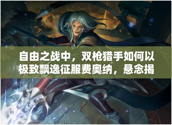 自由之战中，双枪猎手如何以极致飘逸征服费奥纳，悬念揭晓？