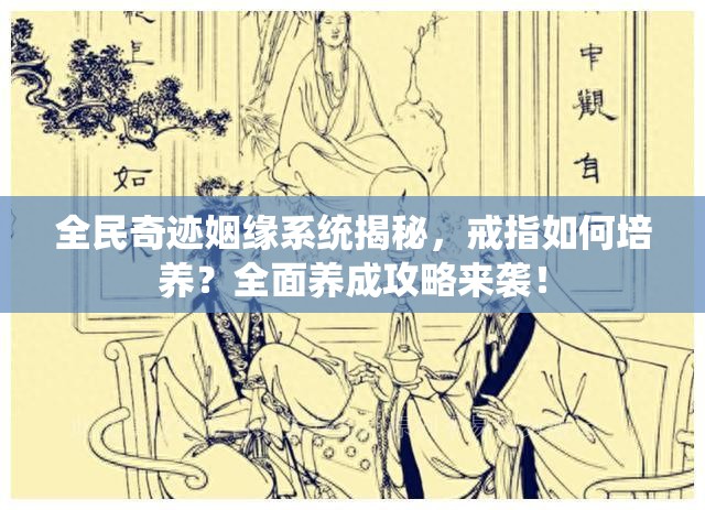 全民奇迹姻缘系统揭秘，戒指如何培养？全面养成攻略来袭！