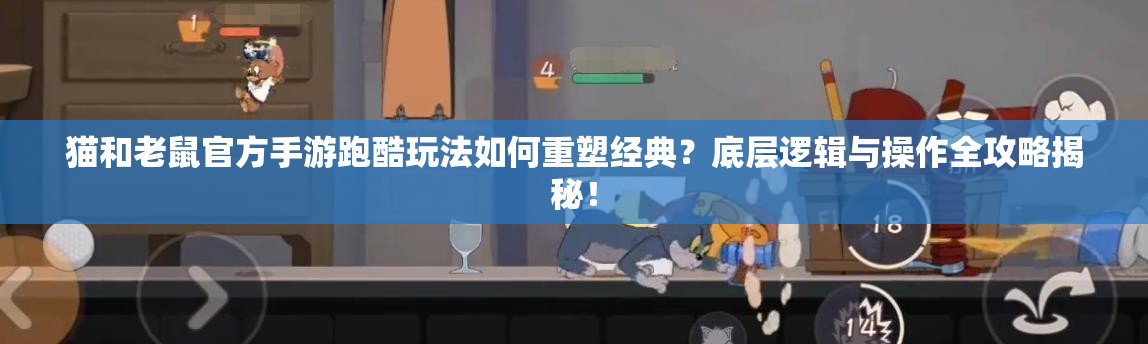 猫和老鼠官方手游跑酷玩法如何重塑经典？底层逻辑与操作全攻略揭秘！