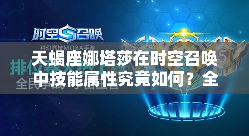 天蝎座娜塔莎在时空召唤中技能属性究竟如何？全面揭秘娜塔莎英雄图鉴