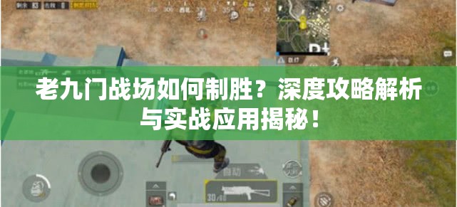 老九门战场如何制胜？深度攻略解析与实战应用揭秘！