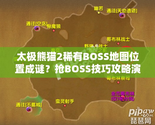 太极熊猫2稀有BOSS地图位置成谜？抢BOSS技巧攻略演变史大揭秘！