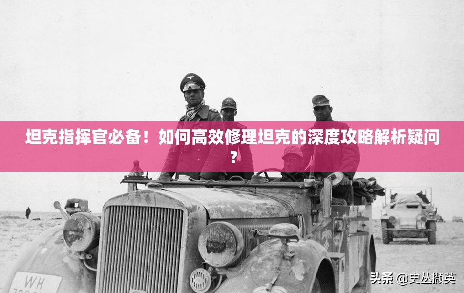 坦克指挥官必备！如何高效修理坦克的深度攻略解析疑问？