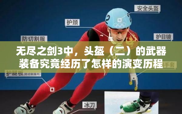 无尽之剑3中，头盔（二）的武器装备究竟经历了怎样的演变历程？