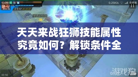 天天来战狂狮技能属性究竟如何？解锁条件全面揭秘了吗？