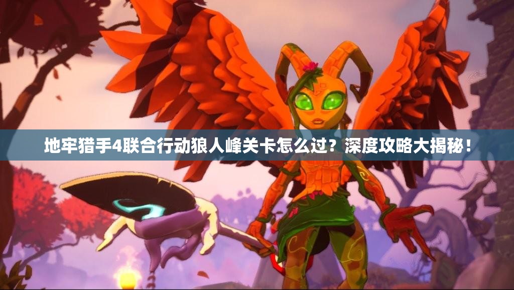 地牢猎手4联合行动狼人峰关卡怎么过？深度攻略大揭秘！