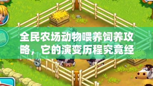 全民农场动物喂养饲养攻略，它的演变历程究竟经历了哪些变化？