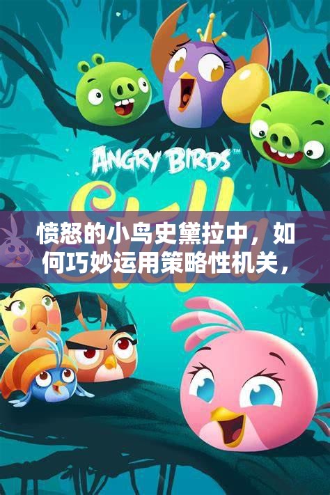 愤怒的小鸟史黛拉中，如何巧妙运用策略性机关，掌握资源管理艺术？