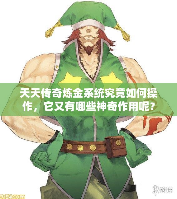 天天传奇炼金系统究竟如何操作，它又有哪些神奇作用呢？