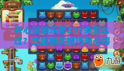 开心消消乐第211关怎么过？三星通关技巧与心得揭秘！