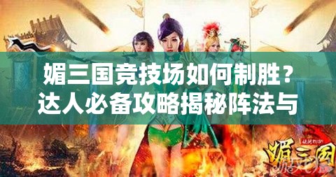 媚三国竞技场如何制胜？达人必备攻略揭秘阵法与心得！