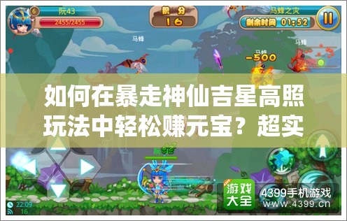 如何在暴走神仙吉星高照玩法中轻松赚元宝？超实用攻略揭秘！