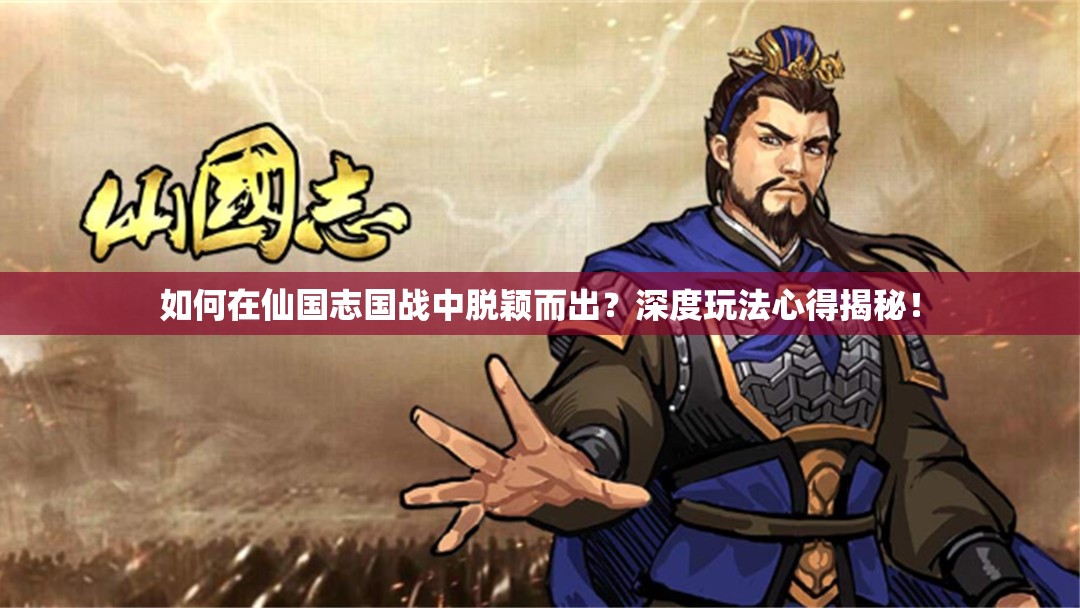 如何在仙国志国战中脱颖而出？深度玩法心得揭秘！