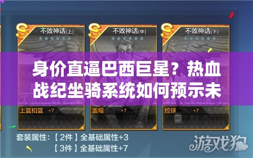 身价直逼巴西巨星？热血战纪坐骑系统如何预示未来玩法大革命？