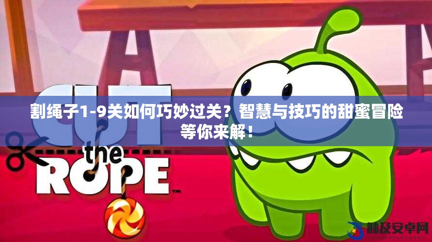 割绳子1-9关如何巧妙过关？智慧与技巧的甜蜜冒险等你来解！