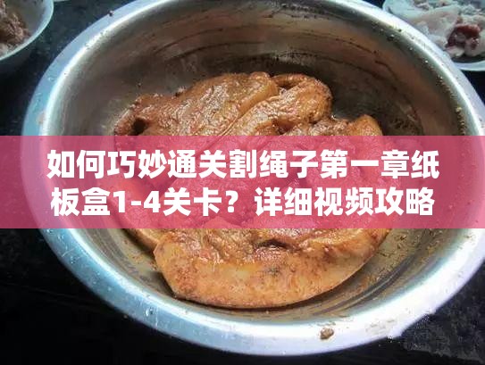 如何巧妙通关割绳子第一章纸板盒1-4关卡？详细视频攻略揭秘！