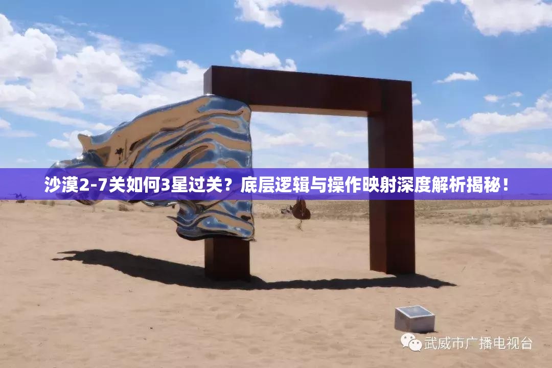 沙漠2-7关如何3星过关？底层逻辑与操作映射深度解析揭秘！