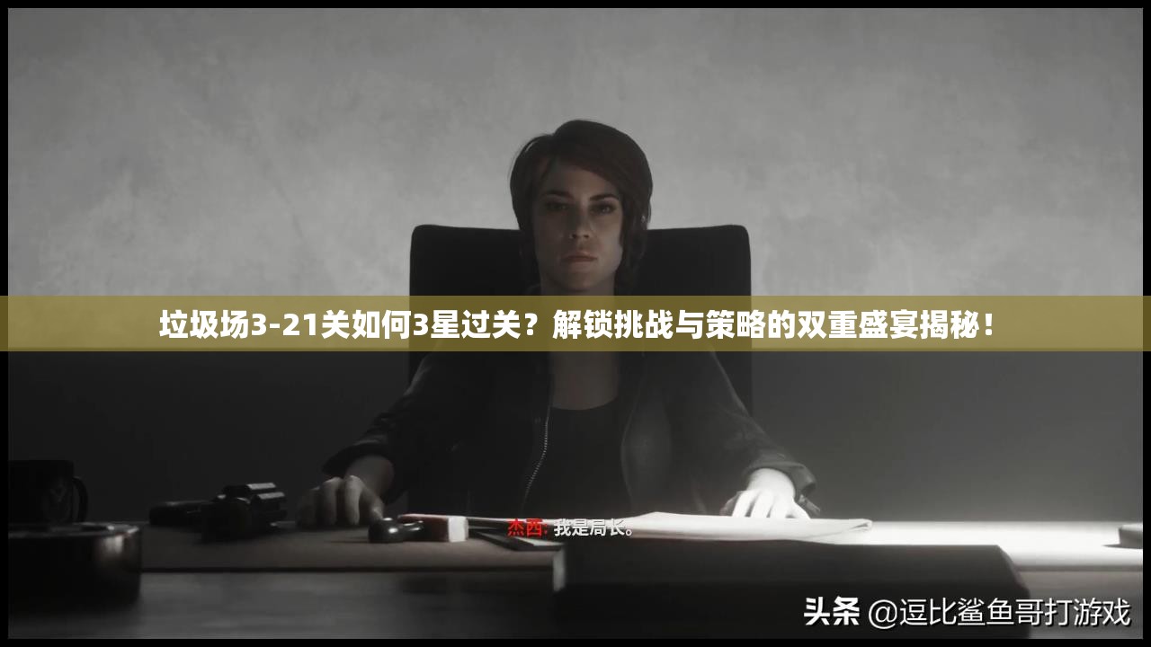 垃圾场3-21关如何3星过关？解锁挑战与策略的双重盛宴揭秘！