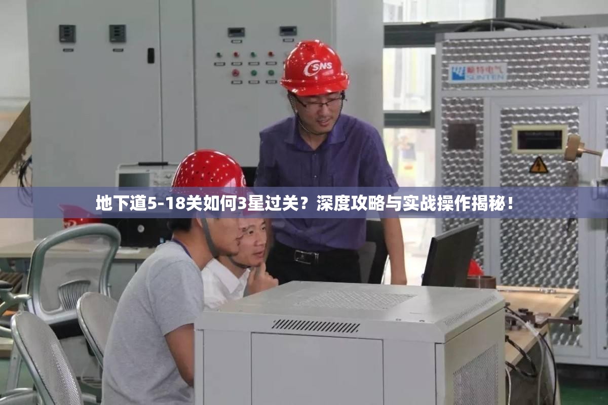 地下道5-18关如何3星过关？深度攻略与实战操作揭秘！