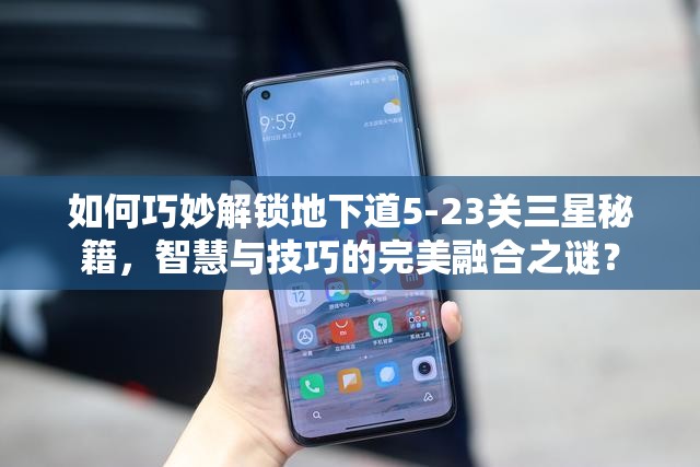 如何巧妙解锁地下道5-23关三星秘籍，智慧与技巧的完美融合之谜？