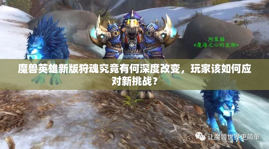 魔兽英雄新版狩魂究竟有何深度改变，玩家该如何应对新挑战？
