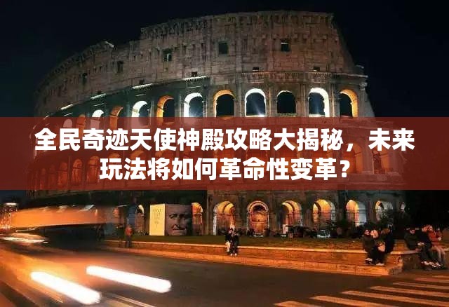 全民奇迹天使神殿攻略大揭秘，未来玩法将如何革命性变革？