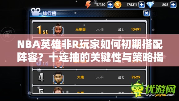 NBA英雄非R玩家如何初期搭配阵容？十连抽的关键性与策略揭秘？