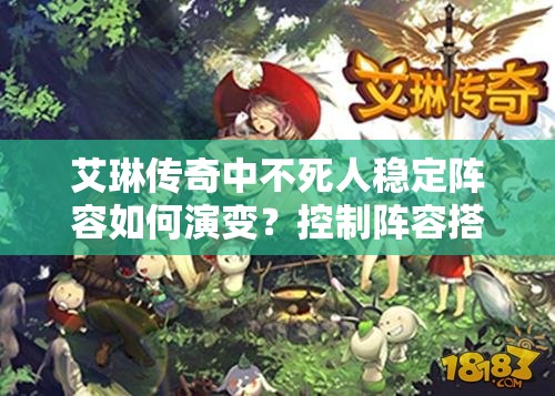 艾琳传奇中不死人稳定阵容如何演变？控制阵容搭配推荐揭秘