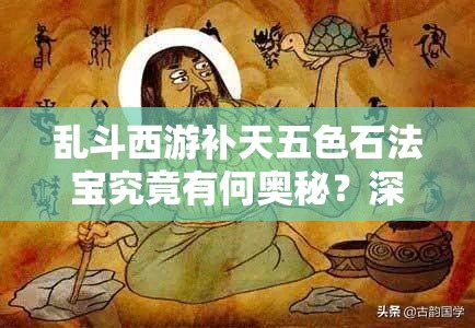 乱斗西游补天五色石法宝究竟有何奥秘？深度解析全面揭秘！