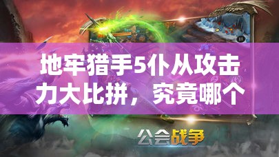 地牢猎手5仆从攻击力大比拼，究竟哪个仆从才是最佳选择？
