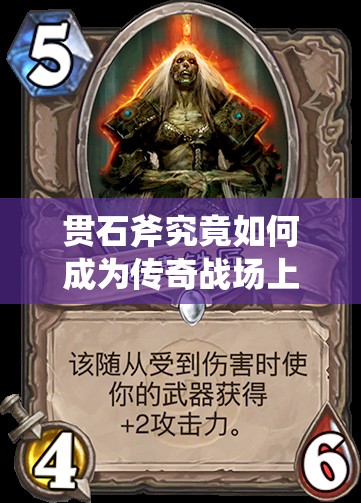 贯石斧究竟如何成为传奇战场上令人费解的力量象征？