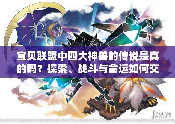 宝贝联盟中四大神兽的传说是真的吗？探索、战斗与命运如何交织？