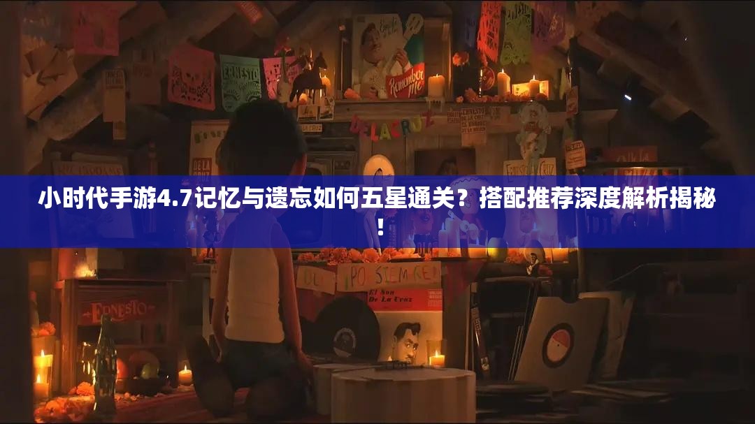 小时代手游4.7记忆与遗忘如何五星通关？搭配推荐深度解析揭秘！