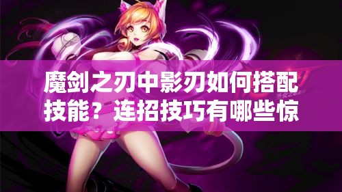 魔剑之刃中影刃如何搭配技能？连招技巧有哪些惊喜分享？