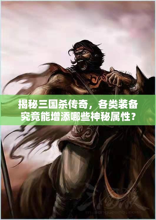 揭秘三国杀传奇，各类装备究竟能增添哪些神秘属性？