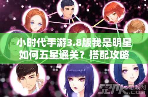 小时代手游3.8版我是明星如何五星通关？搭配攻略与未来玩法大变革预测！