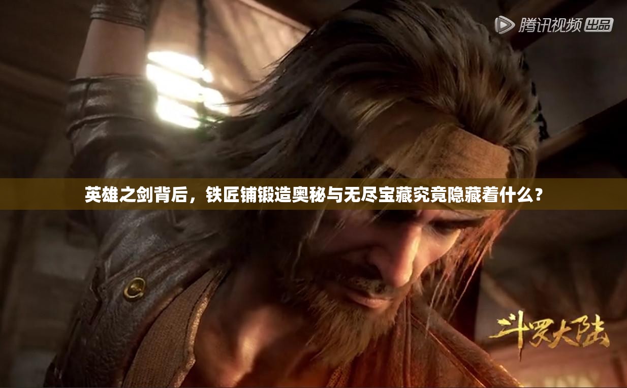 英雄之剑背后，铁匠铺锻造奥秘与无尽宝藏究竟隐藏着什么？